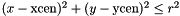 $ (x-\mbox{xcen})^2+(y-\mbox{ycen})^2 \leq r^2 $